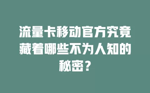 流量卡移动官方究竟藏着哪些不为人知的秘密？