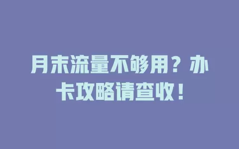 月末流量不够用？办卡攻略请查收！
