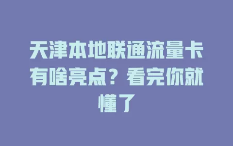 天津本地联通流量卡有啥亮点？看完你就懂了