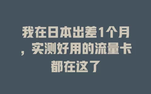 我在日本出差1个月，实测好用的流量卡都在这了