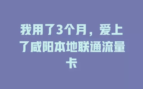 我用了3个月，爱上了咸阳本地联通流量卡