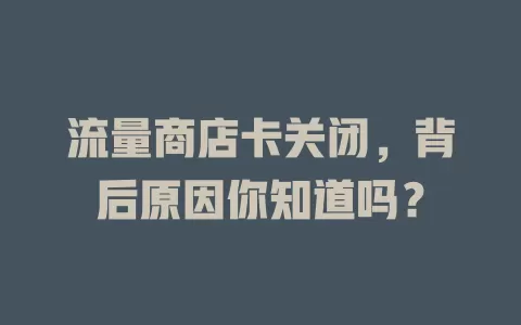 流量商店卡关闭，背后原因你知道吗？