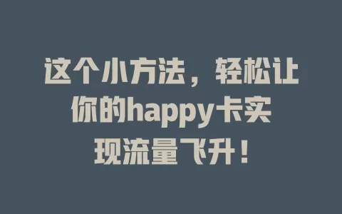 这个小方法，轻松让你的happy卡实现流量飞升！