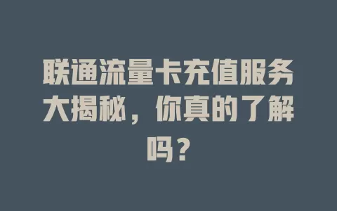 联通流量卡充值服务大揭秘，你真的了解吗？