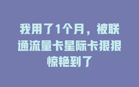 我用了1个月，被联通流量卡星际卡狠狠惊艳到了