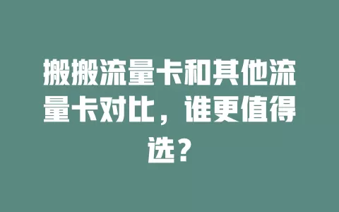 搬搬流量卡和其他流量卡对比，谁更值得选？
