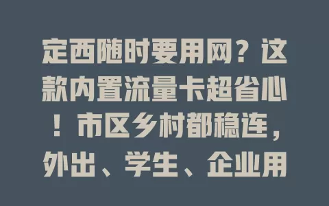 定西随时要用网？这款内置流量卡超省心！市区乡村都稳连，外出、学生、企业用着超方便，费用合理性价比高，随时与世界相连！