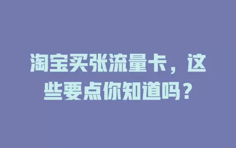 淘宝买张流量卡，这些要点你知道吗？
