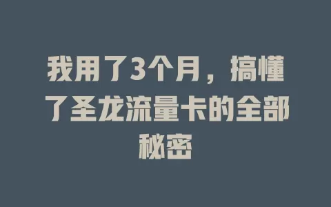 我用了3个月，搞懂了圣龙流量卡的全部秘密