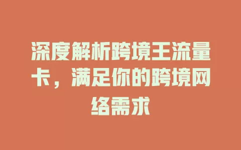 深度解析跨境王流量卡，满足你的跨境网络需求