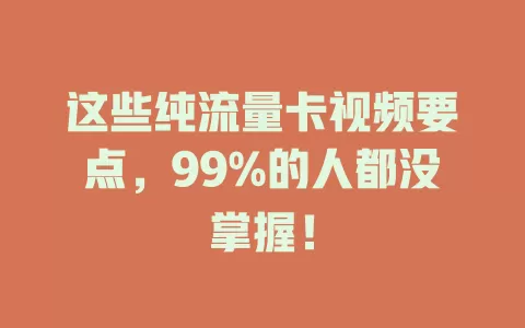 这些纯流量卡视频要点，99%的人都没掌握！