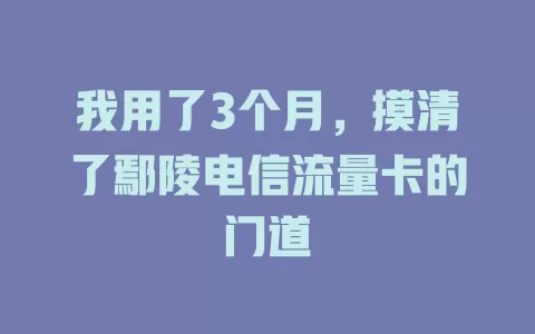 我用了3个月，摸清了鄢陵电信流量卡的门道