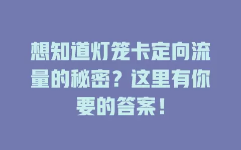 想知道灯笼卡定向流量的秘密？这里有你要的答案！