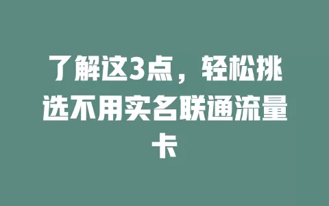 了解这3点，轻松挑选不用实名联通流量卡