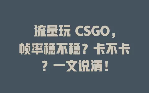 流量玩 CSGO，帧率稳不稳？卡不卡？一文说清！