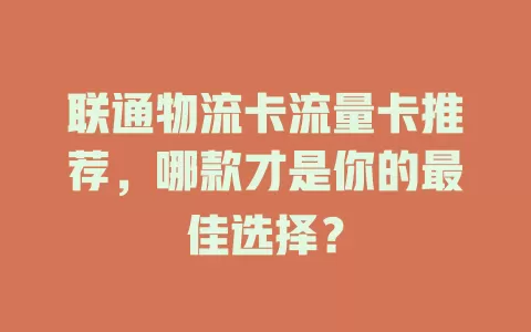 联通物流卡流量卡推荐，哪款才是你的最佳选择？