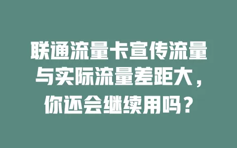 联通流量卡宣传流量与实际流量差距大，你还会继续用吗？