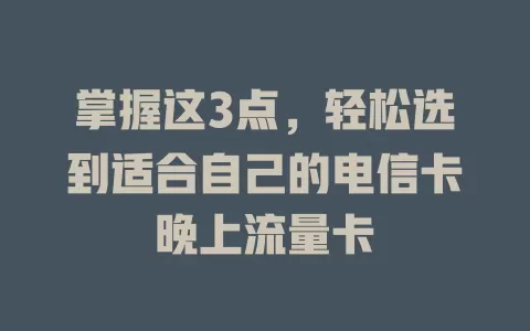 掌握这3点，轻松选到适合自己的电信卡晚上流量卡