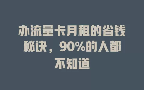 办流量卡月租的省钱秘诀，90%的人都不知道