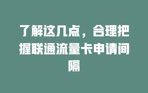 了解这几点，合理把握联通流量卡申请间隔