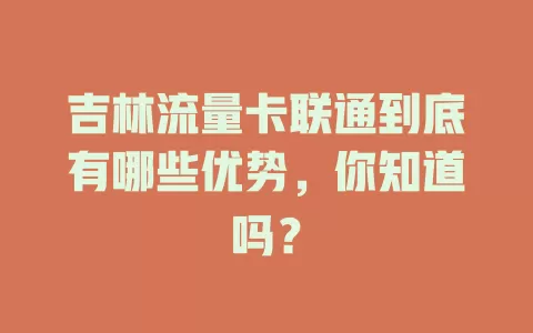 吉林流量卡联通到底有哪些优势，你知道吗？