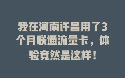 我在河南许昌用了3个月联通流量卡，体验竟然是这样！