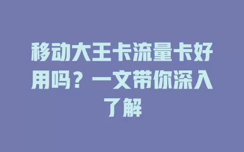 移动大王卡流量卡好用吗？一文带你深入了解