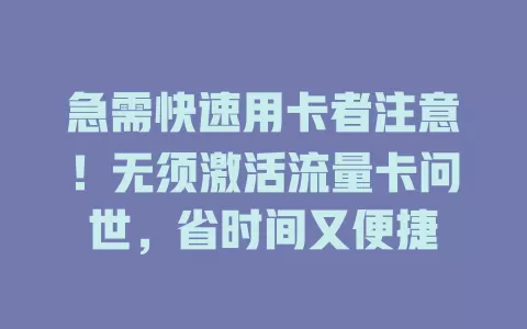 急需快速用卡者注意！无须激活流量卡问世，省时间又便捷
