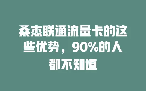 桑杰联通流量卡的这些优势，90%的人都不知道