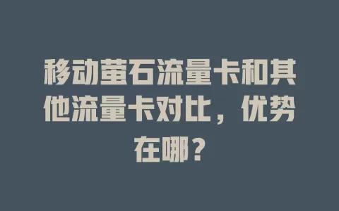 移动萤石流量卡和其他流量卡对比，优势在哪？