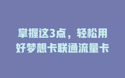 掌握这3点，轻松用好梦想卡联通流量卡