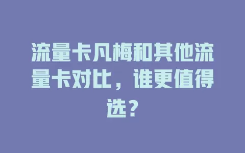 流量卡凡梅和其他流量卡对比，谁更值得选？