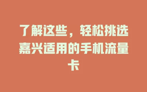 了解这些，轻松挑选嘉兴适用的手机流量卡