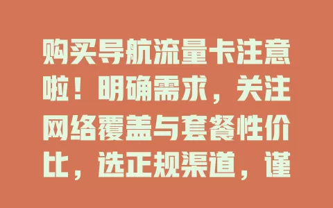购买导航流量卡注意啦！明确需求，关注网络覆盖与套餐性价比，选正规渠道，谨慎考量各因素，才能买到优质卡让出行更顺畅