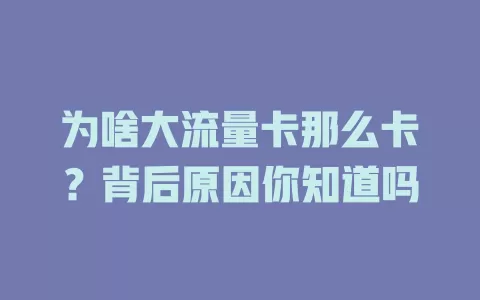 为啥大流量卡那么卡？背后原因你知道吗