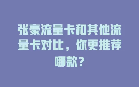 张豪流量卡和其他流量卡对比，你更推荐哪款？