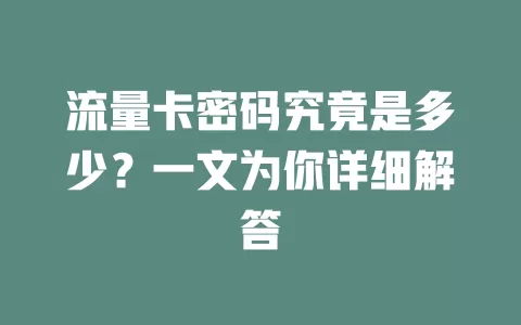 流量卡密码究竟是多少？一文为你详细解答