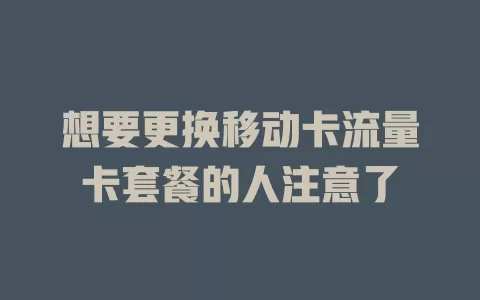 想要更换移动卡流量卡套餐的人注意了
