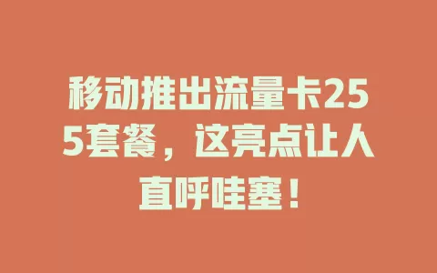 移动推出流量卡255套餐，这亮点让人直呼哇塞！