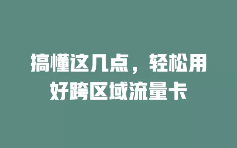 搞懂这几点，轻松用好跨区域流量卡