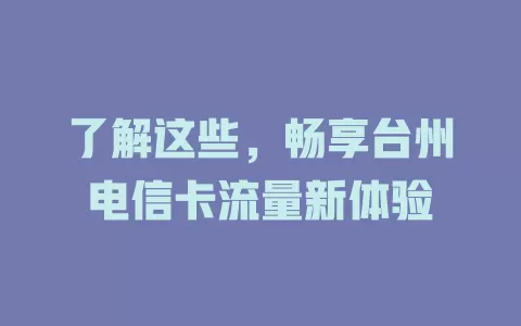 了解这些，畅享台州电信卡流量新体验