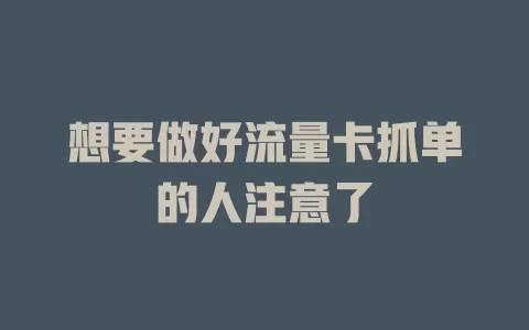 想要做好流量卡抓单的人注意了