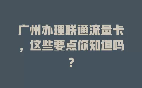 广州办理联通流量卡，这些要点你知道吗？
