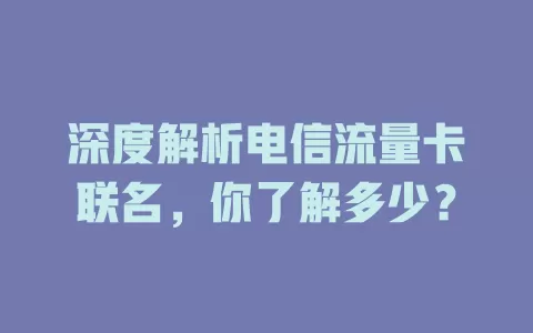 深度解析电信流量卡联名，你了解多少？