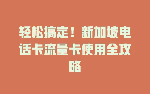 轻松搞定！新加坡电话卡流量卡使用全攻略