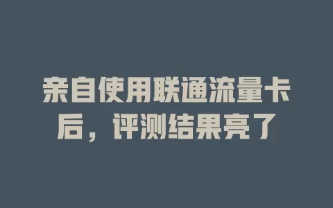 亲自使用联通流量卡后，评测结果亮了