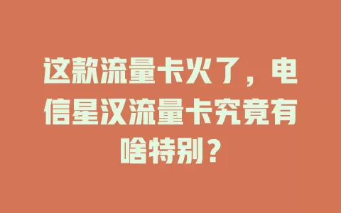 这款流量卡火了，电信星汉流量卡究竟有啥特别？