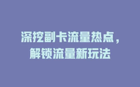 深挖副卡流量热点，解锁流量新玩法