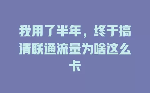 我用了半年，终于搞清联通流量为啥这么卡