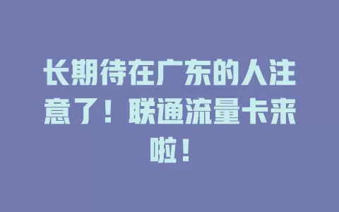 长期待在广东的人注意了！联通流量卡来啦！